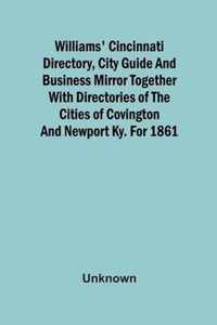 Williams' Cincinnati Directory, City Guide And Business Mirror Together With Directories Of The Cities Of Covington And Newport Ky. For 1861