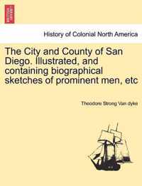 The City and County of San Diego. Illustrated, and Containing Biographical Sketches of Prominent Men, Etc