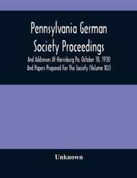 Pennsylvania German Society Proceedings And Addresses At Harrisburg Pa. October 18, 1930 And Papers Prepared For The Society (Volume XLI)