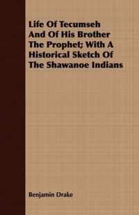 Life Of Tecumseh And Of His Brother The Prophet; With A Historical Sketch Of The Shawanoe Indians