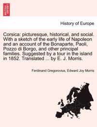 Corsica: picturesque, historical, and social. With a sketch of the early life of Napoleon and an account of the Bonaparte, Paoli, Pozzo di Borgo, and other principal families. Suggested by a tour in the island in 1852. Translated ... by E. J. Morris.