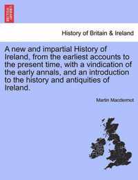 A new and impartial History of Ireland, from the earliest accounts to the present time, with a vindication of the early annals, and an introduction to the history and antiquities of Ireland.