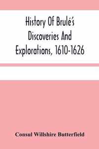 History Of Brule'S Discoveries And Explorations, 1610-1626