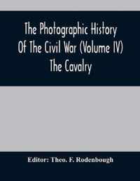 The Photographic History Of The Civil War (Volume IV) The Cavalry