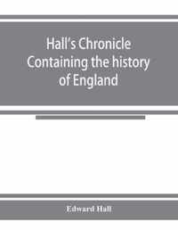 Hall's chronicle; containing the history of England, during the reign of Henry the Fourth, and the succeeding monarchs, to the end of the reign of Henry the Eighth, in which are particularly described the manners and customs of those periods