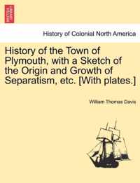 History of the Town of Plymouth, with a Sketch of the Origin and Growth of Separatism, Etc. [With Plates.]