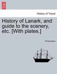 History of Lanark, and Guide to the Scenery, Etc. [With Plates.]