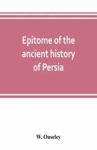 Epitome of the ancient history of Persia; Extranted and Translated from the Tehan Ara, A Persian Manuscript