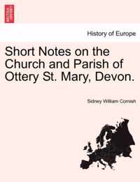 Short Notes on the Church and Parish of Ottery St. Mary, Devon.