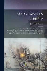 Maryland in Liberia; a History of the Colony Planted by the Maryland State Colonization Society Under the Auspices of the State of Maryland, U. S., at Cape Palmas on the Southwest Coast of Africa, 1833-1853 ... A Paper Read Before the Maryland...