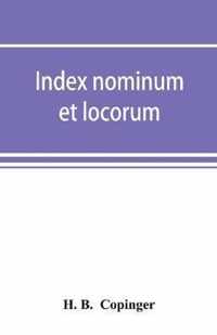 Index nominum et locorum, being an index of names of persons and places mentioned in Copinger's County of Suffolk, its history as disclosed by existing records and other documents, being materials for the history of Suffolk in five volumes