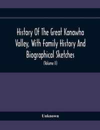 History Of The Great Kanawha Valley, With Family History And Biographical Sketches. A Statement Of Its Natural Resources, Industrial Growth And Commercial Advantages (Volume Ii)