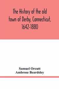 The history of the old town of Derby, Connecticut, 1642-1880. With biographies and genealogies