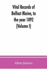 Vital records of Belfast Maine, to the year 1892 (Volume I)