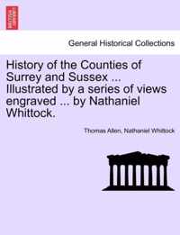 History of the Counties of Surrey and Sussex ... Illustrated by a series of views engraved ... by Nathaniel Whittock. VOL.I