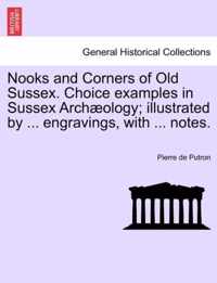 Nooks and Corners of Old Sussex. Choice Examples in Sussex Arch Ology; Illustrated by ... Engravings, with ... Notes.