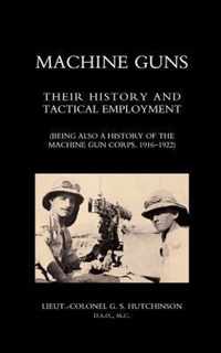 Machine Guns: Their History and Tactical Employment (being Also a History of the Machine Gun Corps,1916-1922)