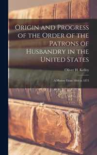 Origin and Progress of the Order of the Patrons of Husbandry in the United States