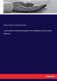 A True Narrative of the Rise and Progress of the Presbyterian Church in Ireland, 1623-1670