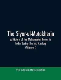 The siyar-ul-Mutakherin, a history of the Mahomedan power in India during the last century (Volume I)