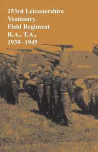 153rd Leicestershire Yeomanry Field Regiment R.A., T.A., 1939-1945