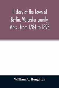 History of the town of Berlin, Worcester county, Mass., from 1784 to 1895