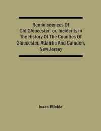 Reminiscences Of Old Gloucester, Or, Incidents In The History Of The Counties Of Gloucester, Atlantic And Camden, New Jersey