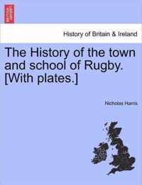 The History of the Town and School of Rugby. [With Plates.]