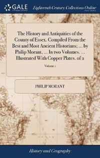 The History and Antiquities of the County of Essex. Compiled From the Best and Most Ancient Historians; ... by Philip Morant, ... In two Volumes. ... Illustrated With Copper Plates. of 2; Volume 1