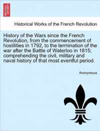 History of the Wars since the French Revolution, from the commencement of hostilities in 1792, to the termination of the war after the Battle of Water