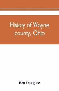 History of Wayne county, Ohio, from the days of the pioneers and the first settlers to the present time