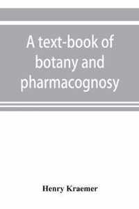 A text-book of botany and pharmacognosy, intended for the use of students of pharmacy, as a reference book for pharmacists, and as a handbook for food and drug analysts