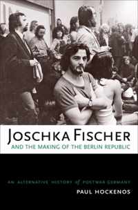 Joschka Fischer and the Making of the Berlin Republic