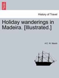 Holiday Wanderings in Madeira. [Illustrated.]