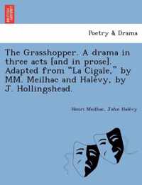 The Grasshopper. a Drama in Three Acts [And in Prose]. Adapted from La Cigale, by MM. Meilhac and Hale Vy, by J. Hollingshead.