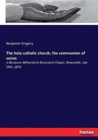 The holy catholic church, the communion of saints