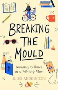 Breaking the Mould Learning To Thrive As A Ministry Mum