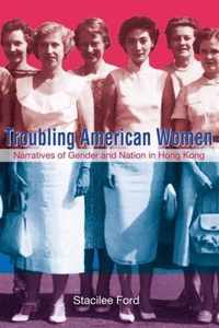 Troubling American Women - Narratives of Gender and Nation in Hong Kong