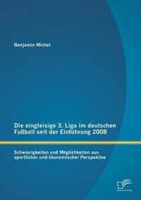 Die eingleisige 3. Liga im deutschen Fußball seit der Einführung 2008: Schwierigkeiten und Möglichkeiten aus sportlicher und ökonomischer Perspektive