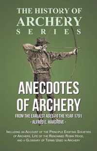 Anecdotes of Archery - From the Earliest Ages to the Year 1791 - Including an Account of the Principle Existing Societies of Archers, Life of the Renowned Robin Hood, and a Glossary of Terms Used in Archery (History of Archery Series)