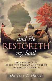 And He Restoreth My Soul: An Extensive View of Sexual Violence and Its Impact on Survivors and Society. This is a Collaborative Project of Highly Recommended Professionals, Pastors and Others Working Towards Healing