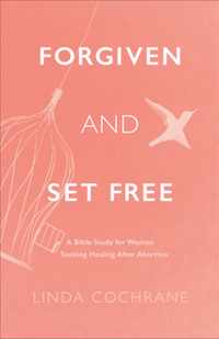 Forgiven and Set Free - A Bible Study for Women Seeking Healing after Abortion