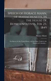 Speech of Horace Mann, of Massachusetts, in the House of Representatives, Feb. 23, 1849; on Slavery in the United States, and the Slave Trade in the District of Columbia ..