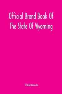 Official Brand Book Of The State Of Wyoming, Showing All The Brands On Cattle, Horses, Mules, Asses And Sheep, Recorded Under The Provisions Of The Act Approved February 18Th, 1909, And Other Brands Recorded Up To October 11Th, 1912