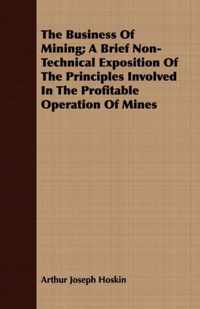 The Business Of Mining; A Brief Non-Technical Exposition Of The Principles Involved In The Profitable Operation Of Mines