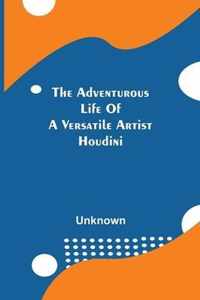 The Adventurous Life Of A Versatile Artist; Houdini