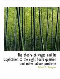 The Theory of Wages and Its Application to the Eight Hours Question and Other Labour Problems