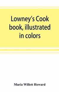 Lowney's cook book, illustrated in colors; a new guide for the housekeeper, especially intended as a full record of delicious dishes sufficient for any well-to-do family, clear enough for the beginner and complete enough for ambitious providers