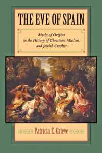 The Eve of Spain - Myths of Origins in the History of Christian, Muslim, and Jewish Conflict