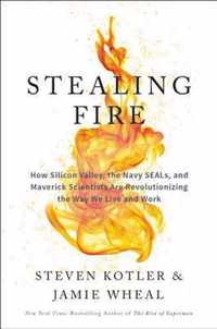 Stealing Fire How Silicon Valley, the Navy SEALs, and Maverick Scientists Are Revolutionizing the Way We Live and Work